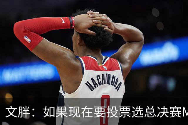 文胖：如果现在要投票选总决赛MVP 我会把票投给OG